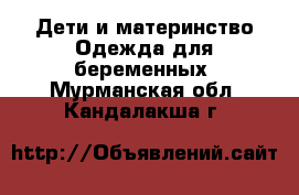 Дети и материнство Одежда для беременных. Мурманская обл.,Кандалакша г.